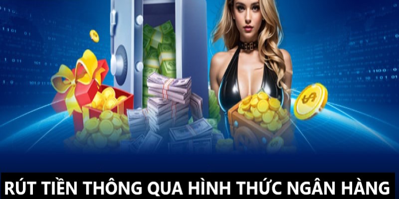 Rút tiền siêu nhanh chóng thông qua hình thức ngân hàng